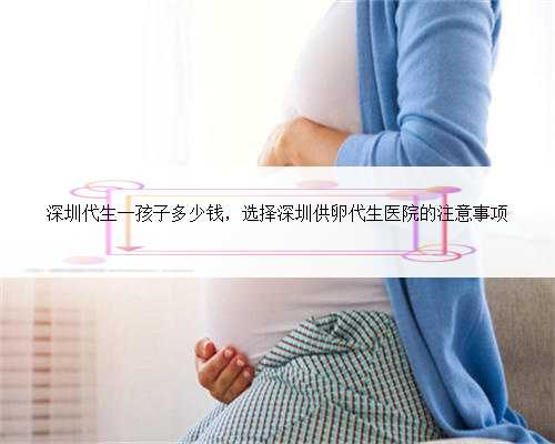 深圳代生一孩子多少钱，选择深圳供卵代生医院的注意事项