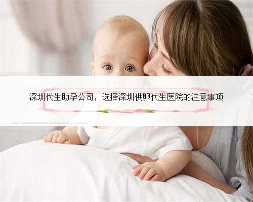 深圳代生助孕公司，选择深圳供卵代生医院的注意事项