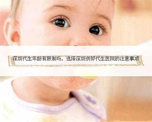 深圳代生年龄有限制吗，选择深圳供卵代生医院的注意事项