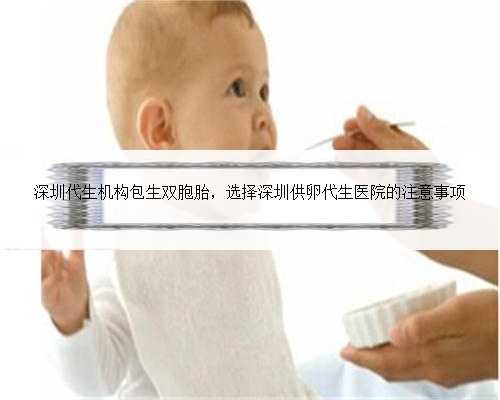 深圳代生机构包生双胞胎，选择深圳供卵代生医院的注意事项