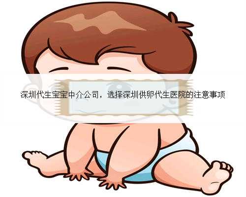 深圳代生宝宝中介公司，选择深圳供卵代生医院的注意事项