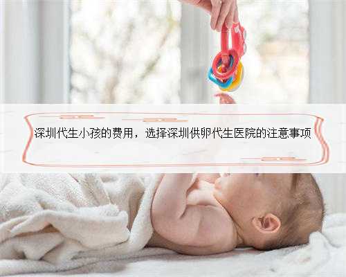 深圳代生小孩的费用，选择深圳供卵代生医院的注意事项