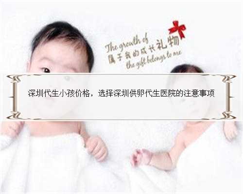深圳代生小孩价格，选择深圳供卵代生医院的注意事项