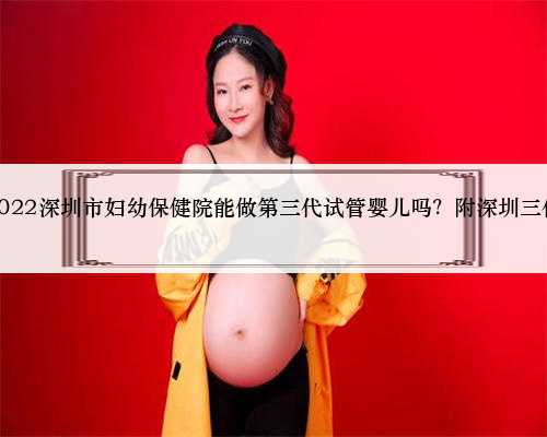 深圳代生子可靠吗，2022深圳市妇幼保健院能做第三代试管婴儿吗？附深圳三代